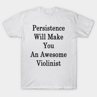 Persistence Will Make You An Awesome Violinist T-Shirt